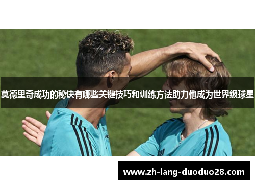 莫德里奇成功的秘诀有哪些关键技巧和训练方法助力他成为世界级球星