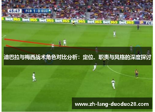 迪巴拉与梅西战术角色对比分析:定位、职责与风格的深度探讨 迪巴拉与梅西战术角色对比分析:定位、职责与风格的深度探讨