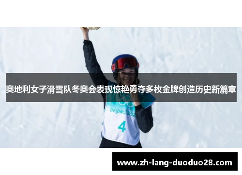 奥地利女子滑雪队冬奥会表现惊艳勇夺多枚金牌创造历史新篇章 奥地利女子滑雪队冬奥会表现惊艳勇夺多枚金牌创造历史新篇章