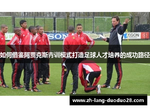 如何借鉴阿贾克斯青训模式打造足球人才培养的成功路径 如何借鉴阿贾克斯青训模式打造足球人才培养的成功路径