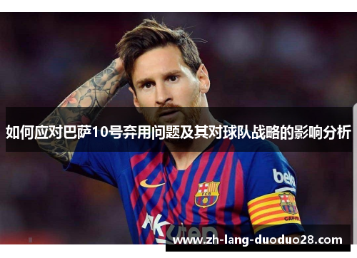 如何应对巴萨10号弃用问题及其对球队战略的影响分析
