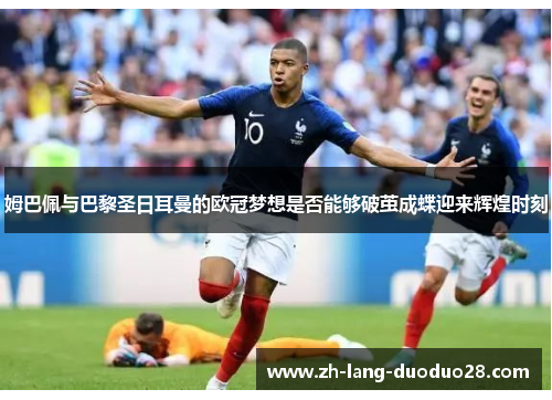 姆巴佩与巴黎圣日耳曼的欧冠梦想是否能够破茧成蝶迎来辉煌时刻