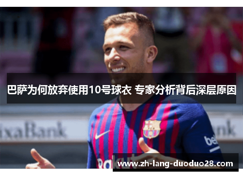 巴萨为何放弃使用10号球衣 专家分析背后深层原因
