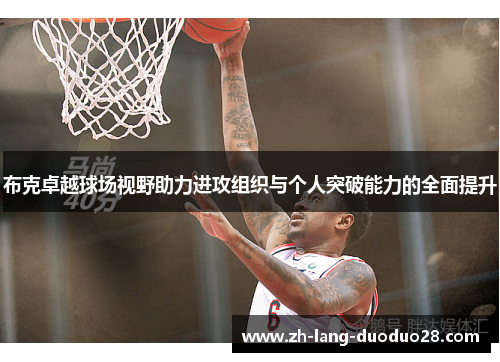 布克卓越球场视野助力进攻组织与个人突破能力的全面提升