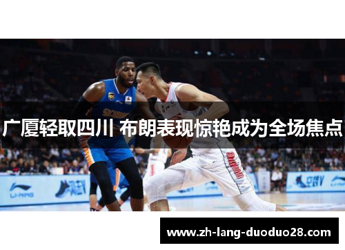 广厦轻取四川 布朗表现惊艳成为全场焦点