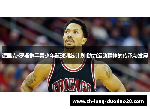 德里克·罗斯携手青少年篮球训练计划 助力运动精神的传承与发展 德里克·罗斯携手青少年篮球训练计划 助力运动精神的传承与发展