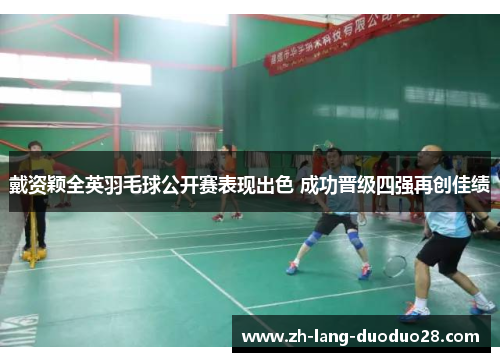 戴资颖全英羽毛球公开赛表现出色 成功晋级四强再创佳绩