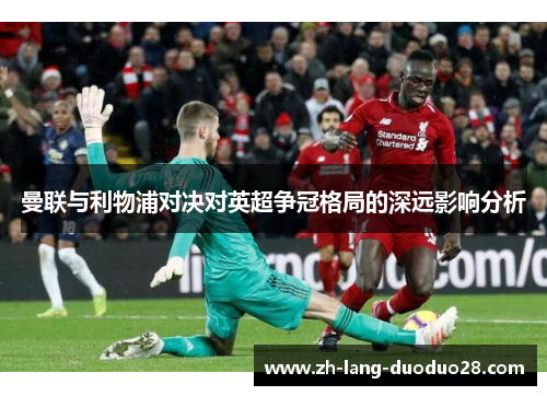 曼联与利物浦对决对英超争冠格局的深远影响分析 曼联与利物浦对决对英超争冠格局的深远影响分析