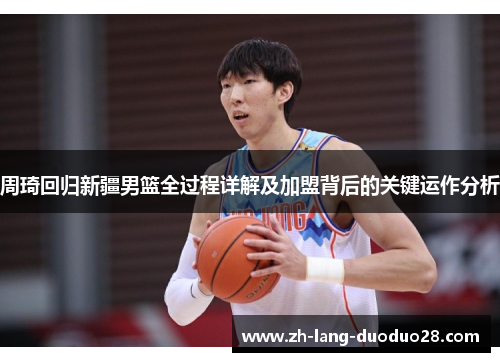 周琦回归新疆男篮全过程详解及加盟背后的关键运作分析 周琦回归新疆男篮全过程详解及加盟背后的关键运作分析