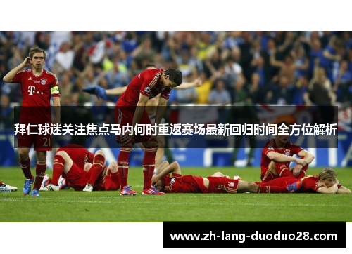 拜仁球迷关注焦点马内何时重返赛场最新回归时间全方位解析 拜仁球迷关注焦点马内何时重返赛场最新回归时间全方位解析