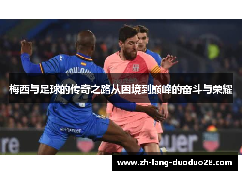 梅西与足球的传奇之路从困境到巅峰的奋斗与荣耀