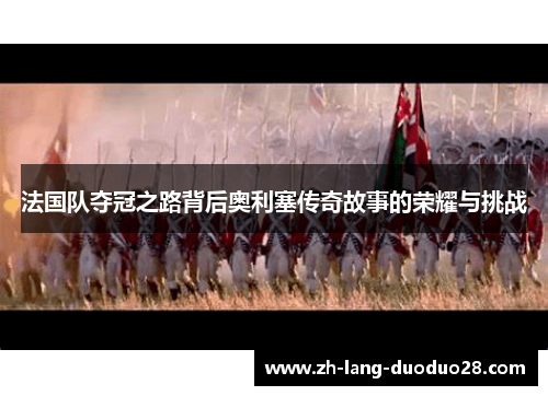 法国队夺冠之路背后奥利塞传奇故事的荣耀与挑战 法国队夺冠之路背后奥利塞传奇故事的荣耀与挑战