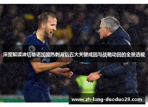 深度解读波切蒂诺加盟热刺背后五大关键成因与战略动因的全景透视