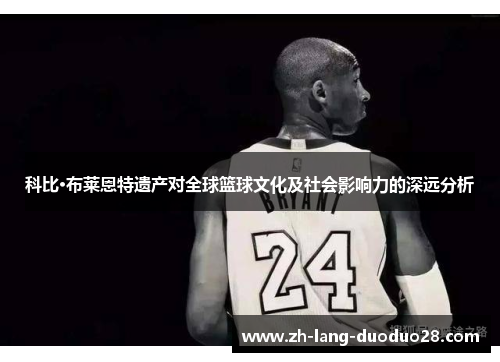 科比·布莱恩特遗产对全球篮球文化及社会影响力的深远分析