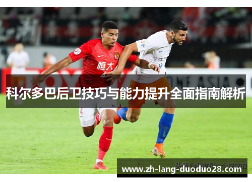 科尔多巴后卫技巧与能力提升全面指南解析