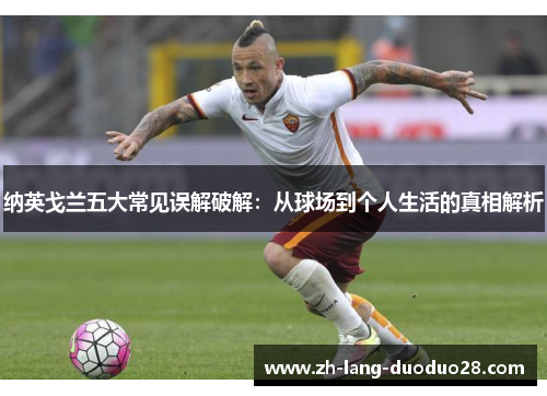 纳英戈兰五大常见误解破解：从球场到个人生活的真相解析