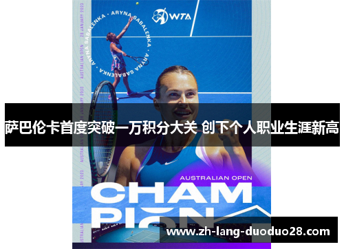 萨巴伦卡首度突破一万积分大关 创下个人职业生涯新高 萨巴伦卡首度突破一万积分大关 创下个人职业生涯新高