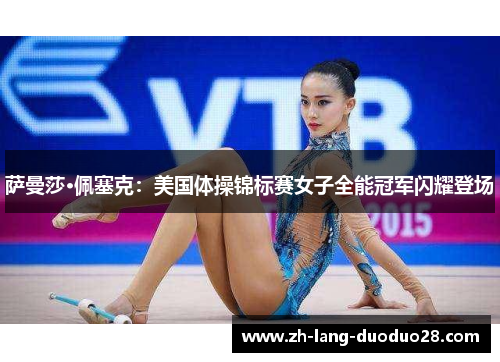 萨曼莎·佩塞克:美国体操锦标赛女子全能冠军闪耀登场 萨曼莎·佩塞克:美国体操锦标赛女子全能冠军闪耀登场