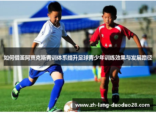 如何借鉴阿贾克斯青训体系提升足球青少年训练效果与发展路径 如何借鉴阿贾克斯青训体系提升足球青少年训练效果与发展路径