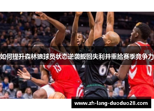 如何提升森林狼球员状态逆袭扳回失利并重拾赛季竞争力