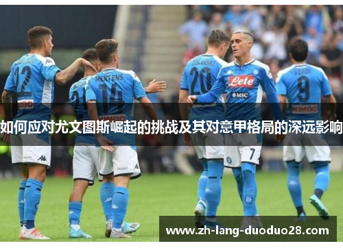 如何应对尤文图斯崛起的挑战及其对意甲格局的深远影响 如何应对尤文图斯崛起的挑战及其对意甲格局的深远影响