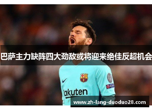 巴萨主力缺阵四大劲敌或将迎来绝佳反超机会