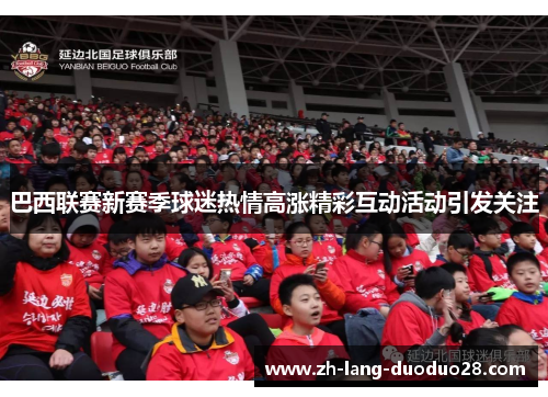 巴西联赛新赛季球迷热情高涨精彩互动活动引发关注