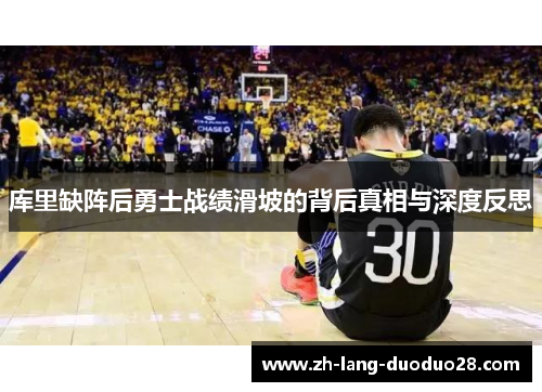 库里缺阵后勇士战绩滑坡的背后真相与深度反思 库里缺阵后勇士战绩滑坡的背后真相与深度反思