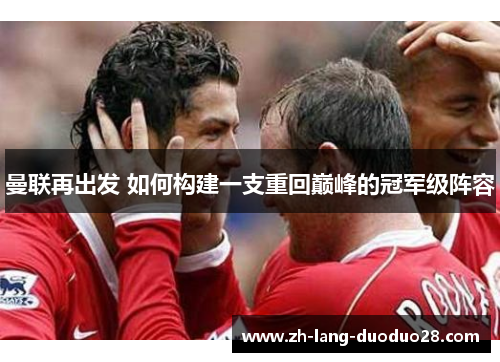 曼联再出发 如何构建一支重回巅峰的冠军级阵容 曼联再出发 如何构建一支重回巅峰的冠军级阵容