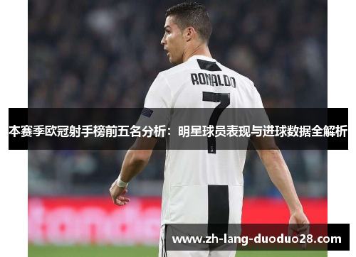 本赛季欧冠射手榜前五名分析：明星球员表现与进球数据全解析