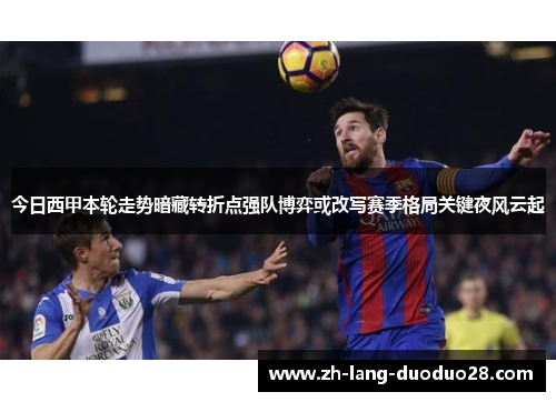 今日西甲本轮走势暗藏转折点强队博弈或改写赛季格局关键夜风云起