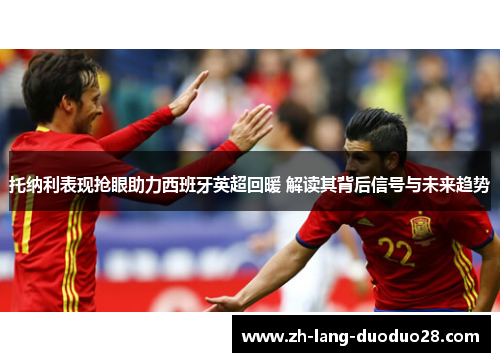 托纳利表现抢眼助力西班牙英超回暖 解读其背后信号与未来趋势