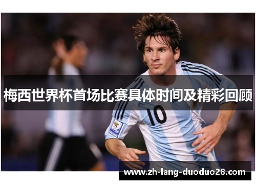 梅西世界杯首场比赛具体时间及精彩回顾