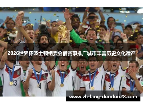 2026世界杯波士顿组委会借赛事推广城市丰富历史文化遗产