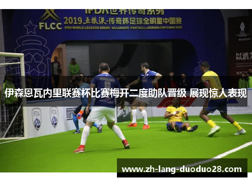 伊森恩瓦内里联赛杯比赛梅开二度助队晋级 展现惊人表现