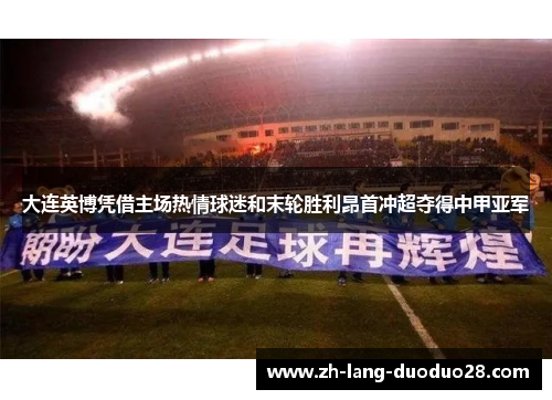 大连英博凭借主场热情球迷和末轮胜利昂首冲超夺得中甲亚军