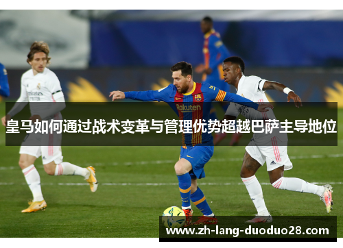 皇马如何通过战术变革与管理优势超越巴萨主导地位