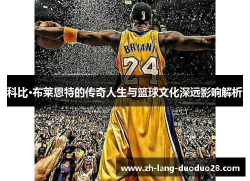 科比·布莱恩特的传奇人生与篮球文化深远影响解析