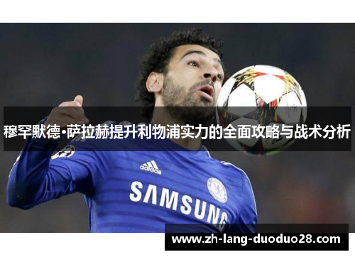 穆罕默德·萨拉赫提升利物浦实力的全面攻略与战术分析