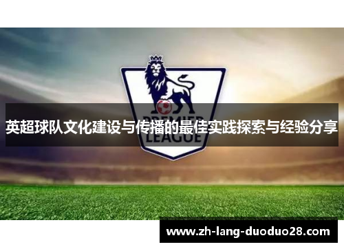 英超球队文化建设与传播的最佳实践探索与经验分享 英超球队文化建设与传播的最佳实践探索与经验分享