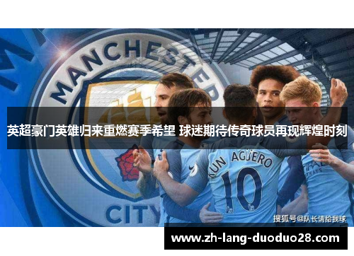 英超豪门英雄归来重燃赛季希望 球迷期待传奇球员再现辉煌时刻 英超豪门英雄归来重燃赛季希望 球迷期待传奇球员再现辉煌时刻