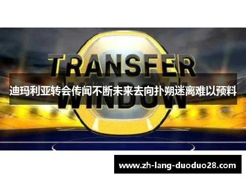 迪玛利亚转会传闻不断未来去向扑朔迷离难以预料
