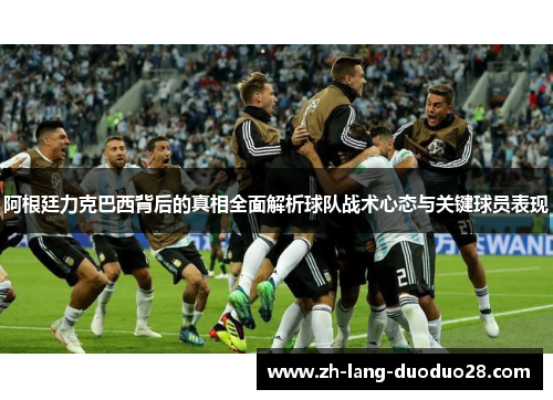 阿根廷力克巴西背后的真相全面解析球队战术心态与关键球员表现 阿根廷力克巴西背后的真相全面解析球队战术心态与关键球员表现