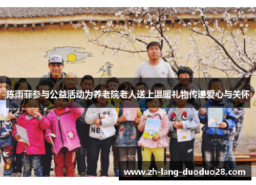 陈雨菲参与公益活动为养老院老人送上温暖礼物传递爱心与关怀 陈雨菲参与公益活动为养老院老人送上温暖礼物传递爱心与关怀