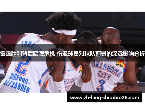 雷霆胜利背后暗藏危机 伤退球员对球队前景的深远影响分析 雷霆胜利背后暗藏危机 伤退球员对球队前景的深远影响分析